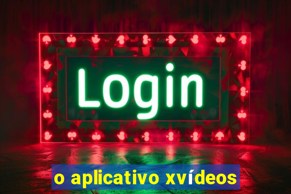 o aplicativo xvídeos