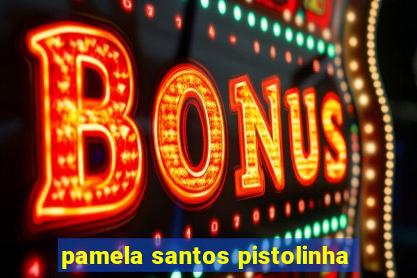 pamela santos pistolinha