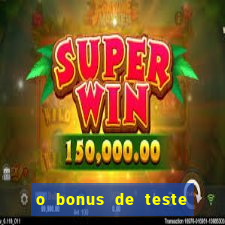 o bonus de teste é apenas para jogar