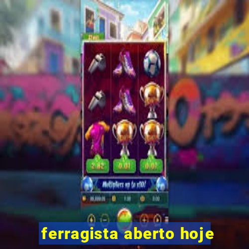 ferragista aberto hoje