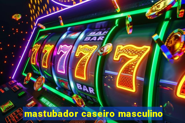 mastubador caseiro masculino