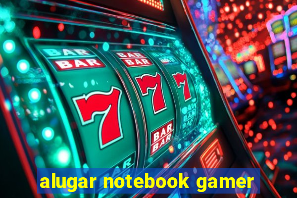 alugar notebook gamer