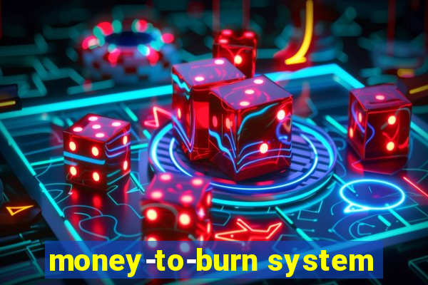 money-to-burn system