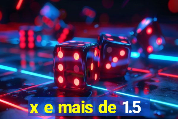 x e mais de 1.5