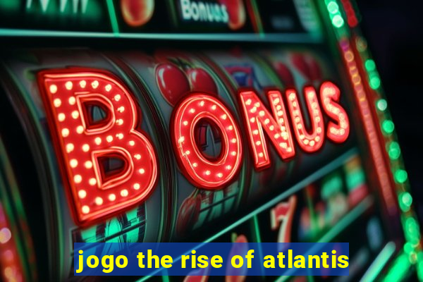 jogo the rise of atlantis