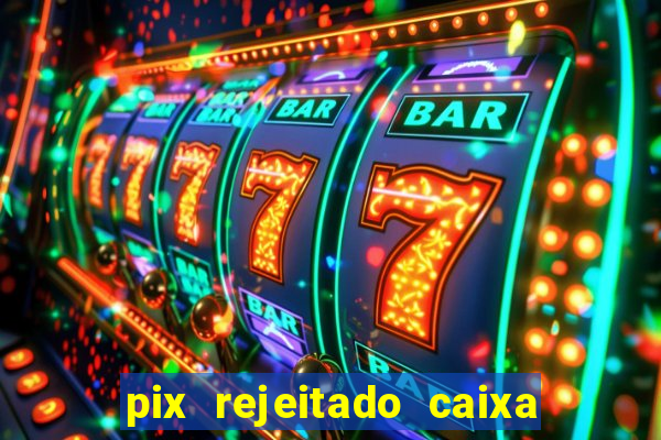 pix rejeitado caixa dinheiro sumiu